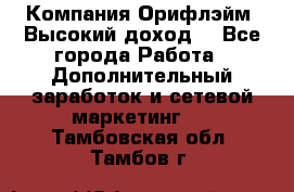 Компания Орифлэйм. Высокий доход. - Все города Работа » Дополнительный заработок и сетевой маркетинг   . Тамбовская обл.,Тамбов г.